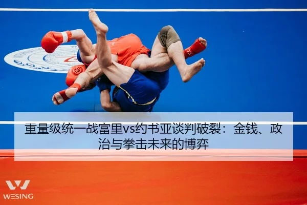 重量级统一战富里vs约书亚谈判破裂：金钱、政治与拳击未来的博弈